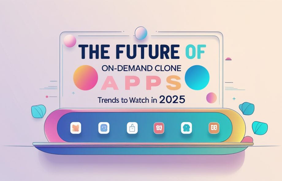 The Future of On-Demand Clone Apps: Trends to Watch in 2025