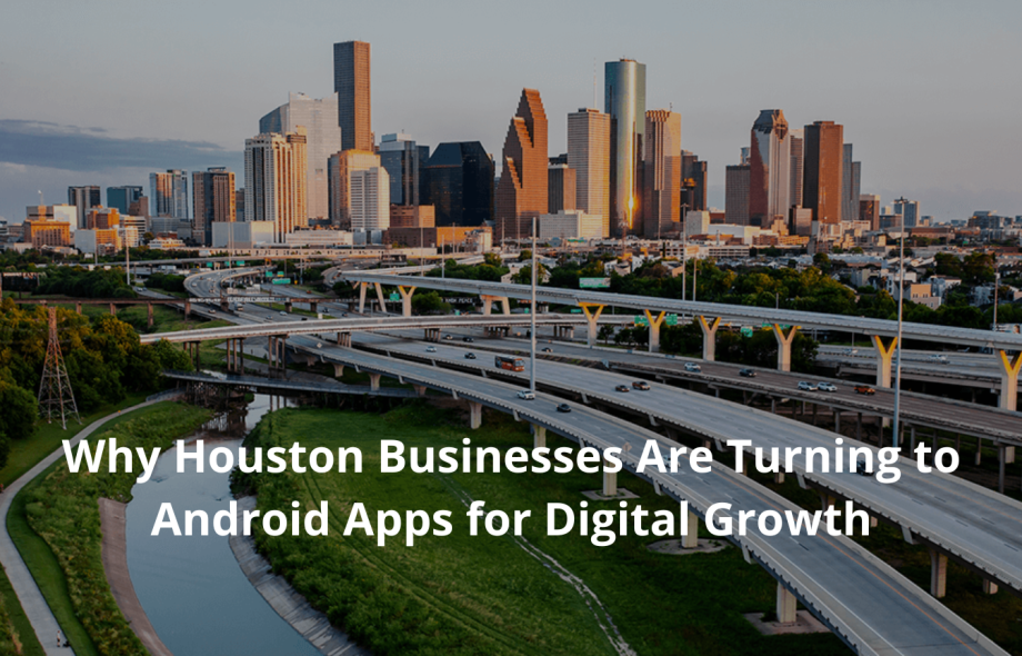 Why Houston Businesses Are Turning to Android Apps for Digital Growth